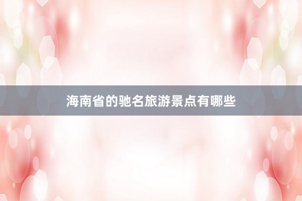 海南省的驰名旅游景点有哪些