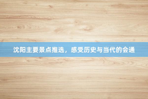 沈阳主要景点推选，感受历史与当代的会通