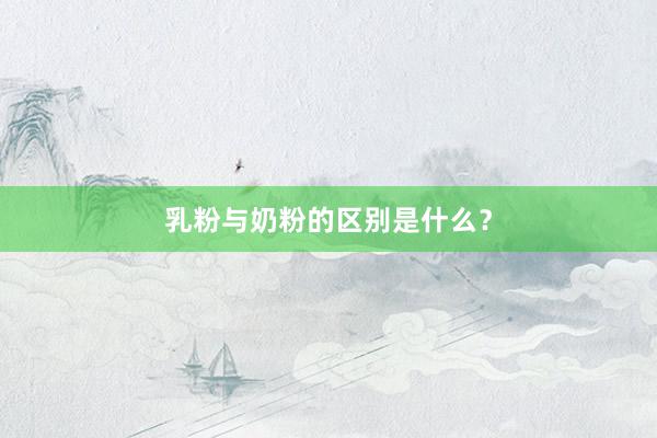 乳粉与奶粉的区别是什么？