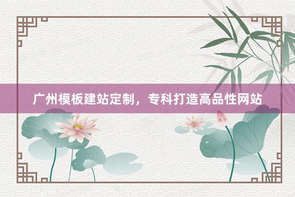 广州模板建站定制，专科打造高品性网站