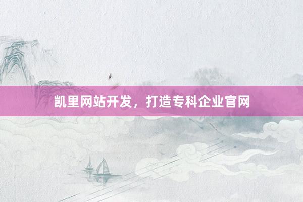 凯里网站开发，打造专科企业官网