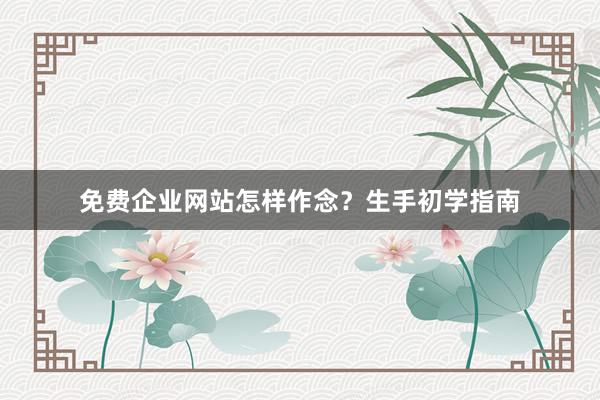免费企业网站怎样作念？生手初学指南