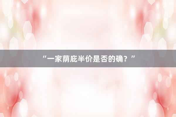 “一家荫庇半价是否的确？”