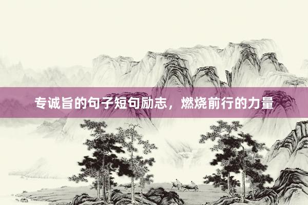专诚旨的句子短句励志，燃烧前行的力量